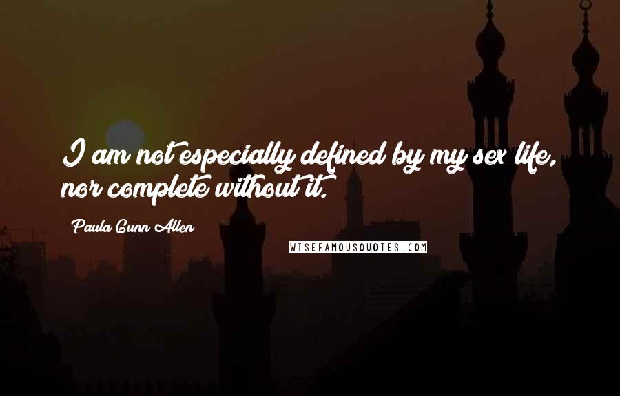 Paula Gunn Allen Quotes: I am not especially defined by my sex life, nor complete without it.