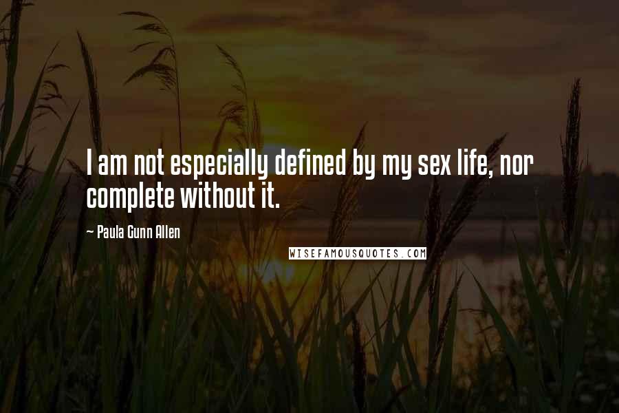 Paula Gunn Allen Quotes: I am not especially defined by my sex life, nor complete without it.