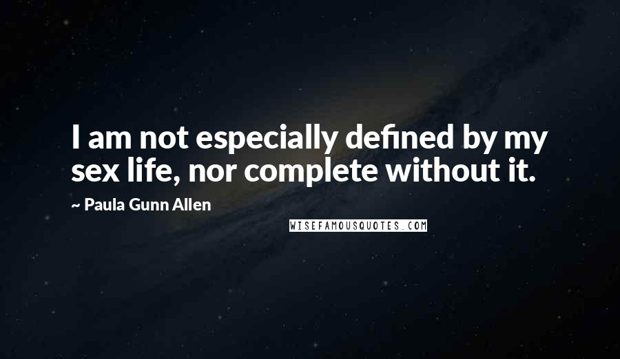 Paula Gunn Allen Quotes: I am not especially defined by my sex life, nor complete without it.