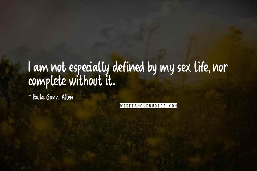 Paula Gunn Allen Quotes: I am not especially defined by my sex life, nor complete without it.