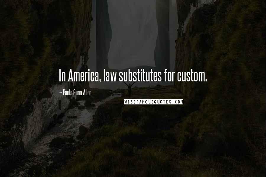 Paula Gunn Allen Quotes: In America, law substitutes for custom.