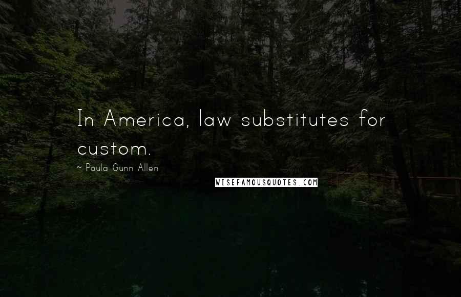 Paula Gunn Allen Quotes: In America, law substitutes for custom.