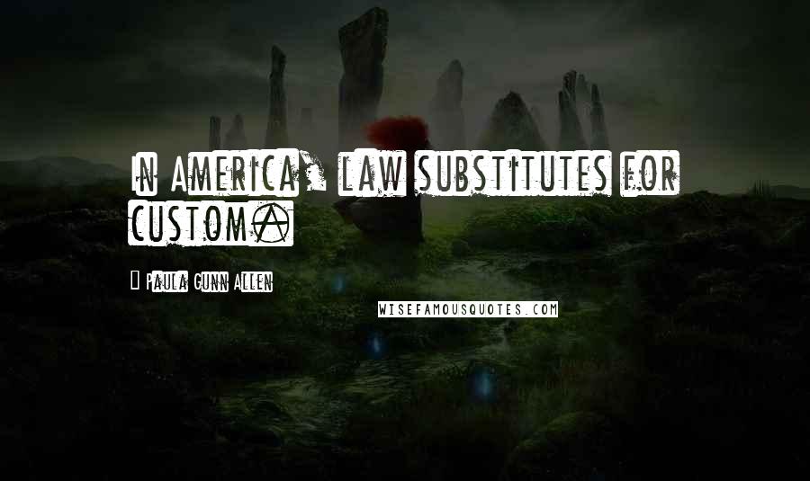 Paula Gunn Allen Quotes: In America, law substitutes for custom.