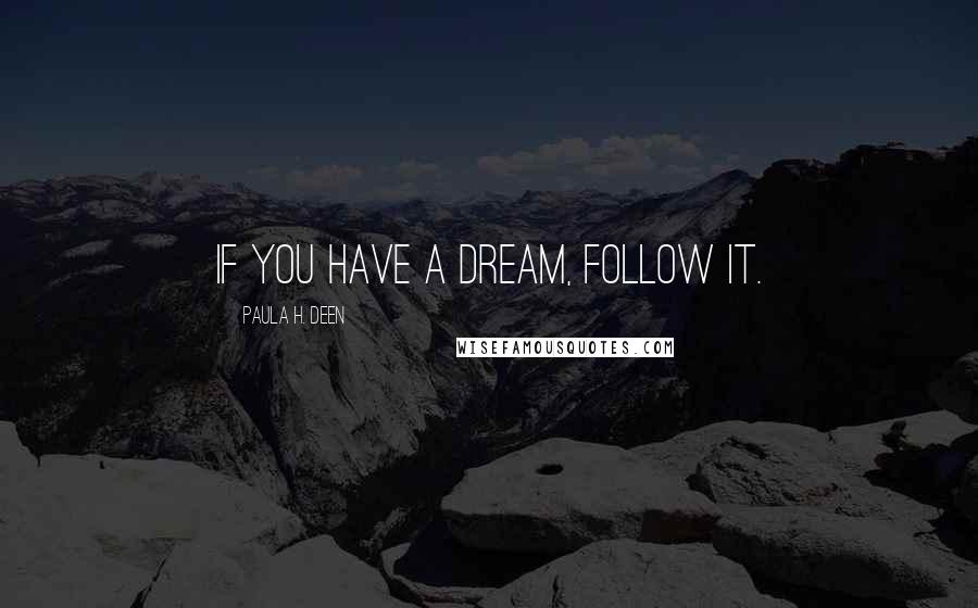 Paula H. Deen Quotes: If you have a dream, FOLLOW IT.