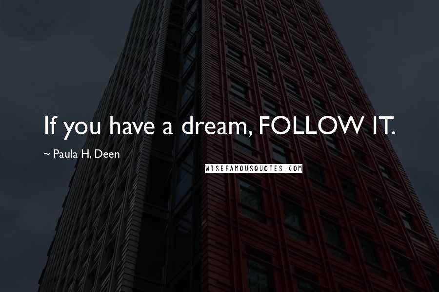 Paula H. Deen Quotes: If you have a dream, FOLLOW IT.