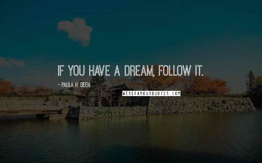 Paula H. Deen Quotes: If you have a dream, FOLLOW IT.