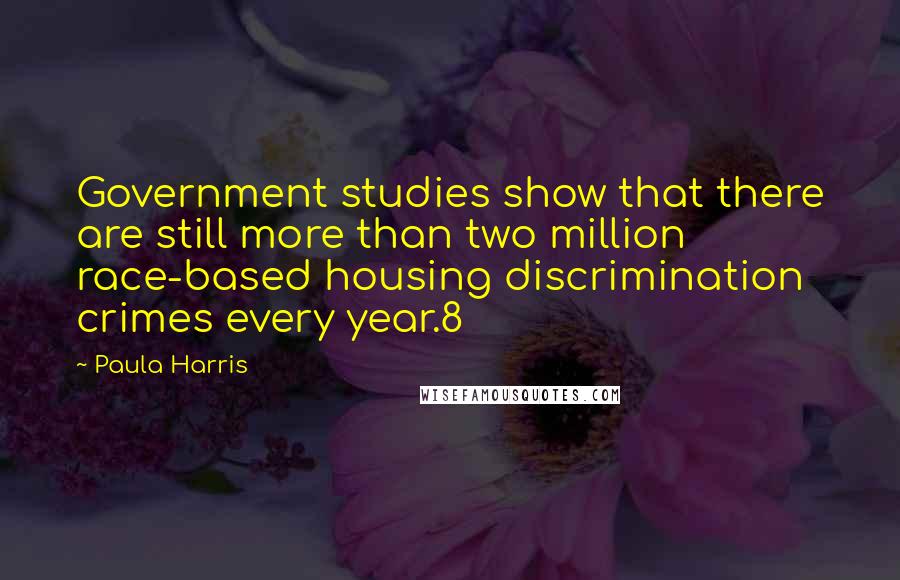 Paula Harris Quotes: Government studies show that there are still more than two million race-based housing discrimination crimes every year.8