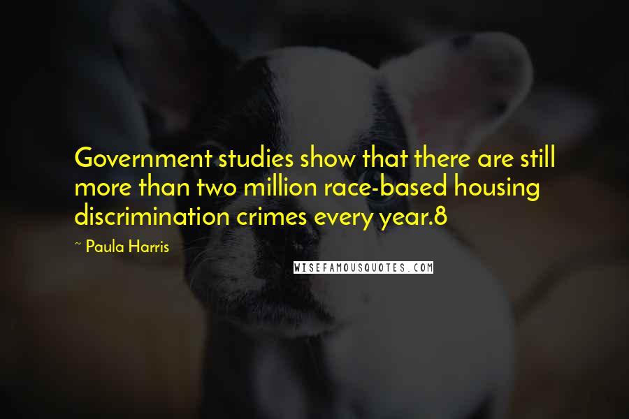 Paula Harris Quotes: Government studies show that there are still more than two million race-based housing discrimination crimes every year.8