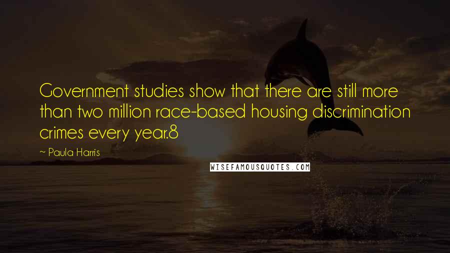 Paula Harris Quotes: Government studies show that there are still more than two million race-based housing discrimination crimes every year.8