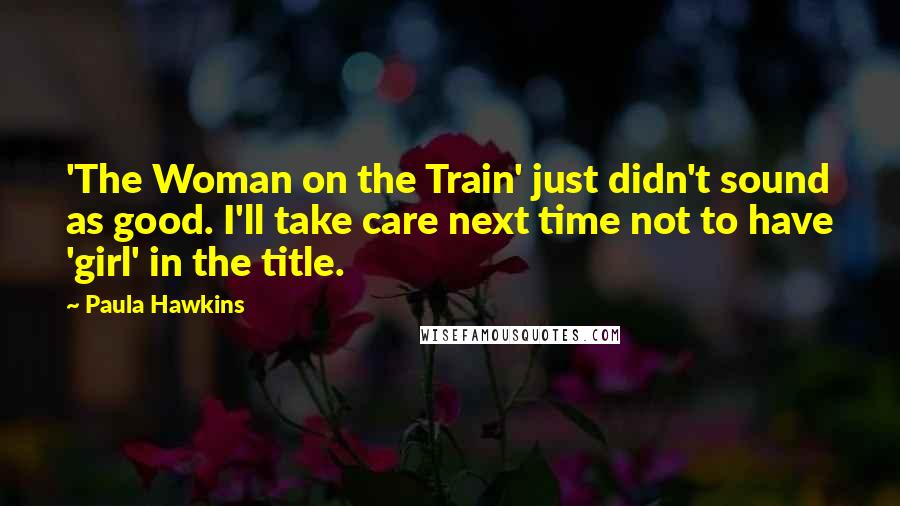 Paula Hawkins Quotes: 'The Woman on the Train' just didn't sound as good. I'll take care next time not to have 'girl' in the title.