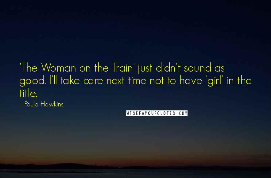 Paula Hawkins Quotes: 'The Woman on the Train' just didn't sound as good. I'll take care next time not to have 'girl' in the title.