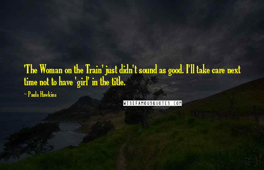 Paula Hawkins Quotes: 'The Woman on the Train' just didn't sound as good. I'll take care next time not to have 'girl' in the title.