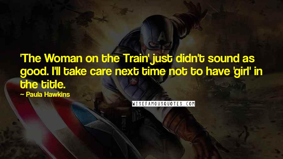 Paula Hawkins Quotes: 'The Woman on the Train' just didn't sound as good. I'll take care next time not to have 'girl' in the title.
