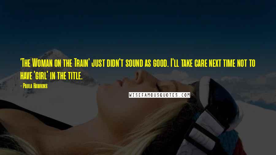 Paula Hawkins Quotes: 'The Woman on the Train' just didn't sound as good. I'll take care next time not to have 'girl' in the title.