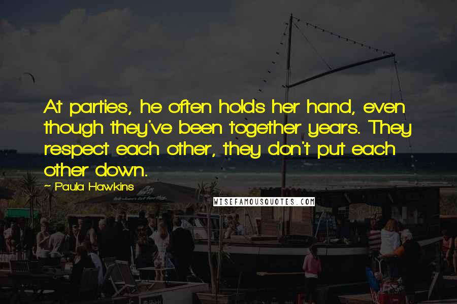 Paula Hawkins Quotes: At parties, he often holds her hand, even though they've been together years. They respect each other, they don't put each other down.