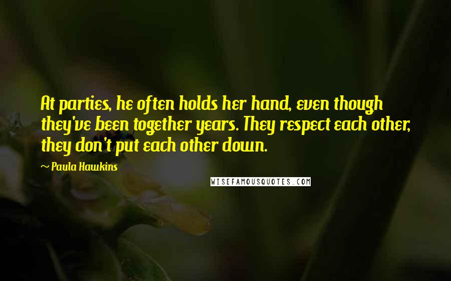 Paula Hawkins Quotes: At parties, he often holds her hand, even though they've been together years. They respect each other, they don't put each other down.