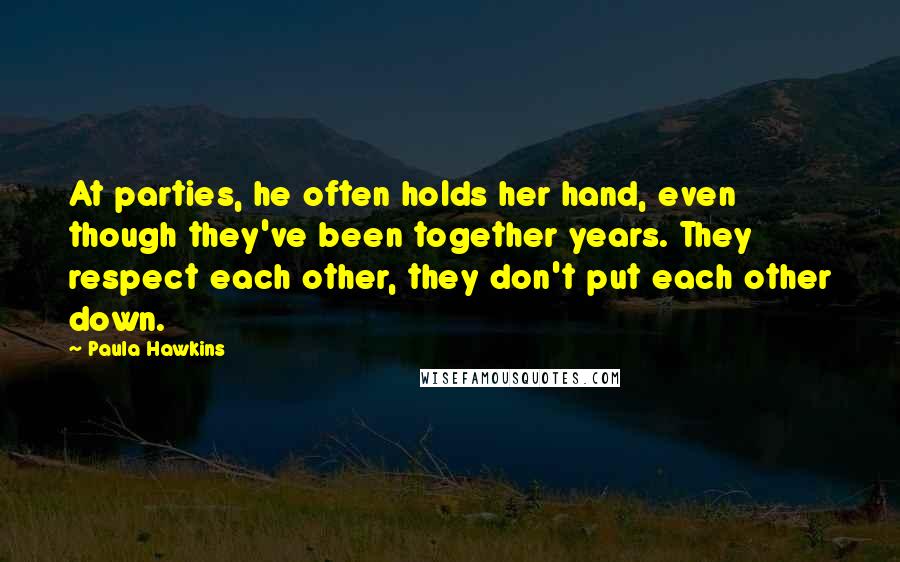 Paula Hawkins Quotes: At parties, he often holds her hand, even though they've been together years. They respect each other, they don't put each other down.
