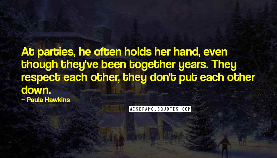 Paula Hawkins Quotes: At parties, he often holds her hand, even though they've been together years. They respect each other, they don't put each other down.