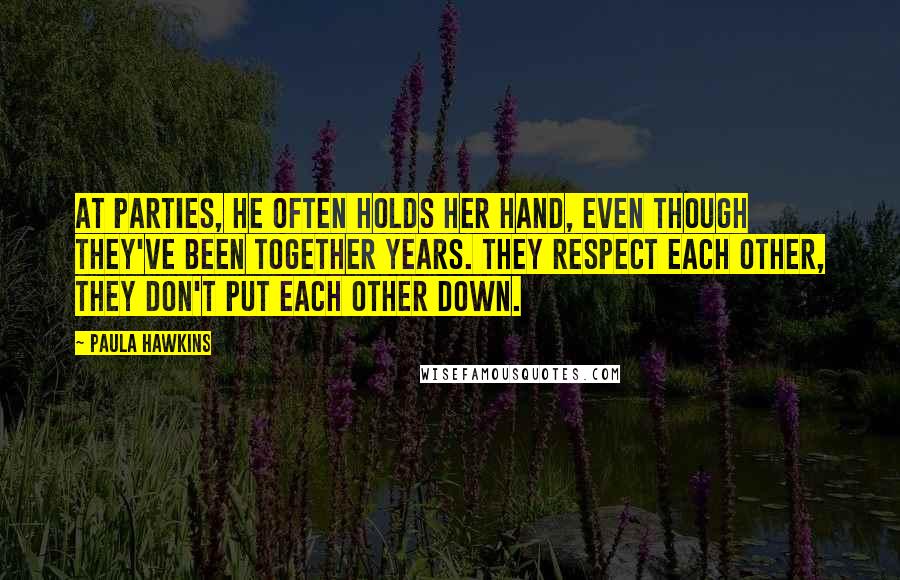 Paula Hawkins Quotes: At parties, he often holds her hand, even though they've been together years. They respect each other, they don't put each other down.