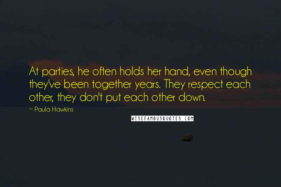 Paula Hawkins Quotes: At parties, he often holds her hand, even though they've been together years. They respect each other, they don't put each other down.
