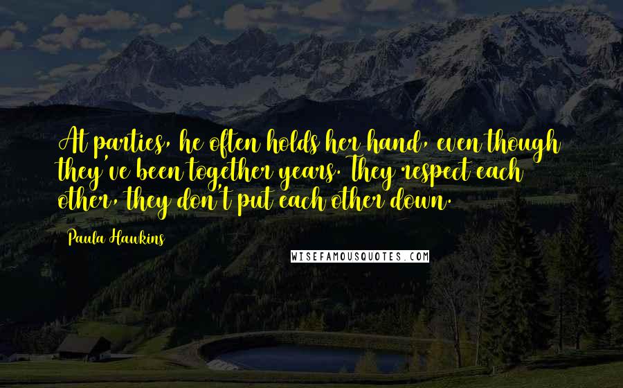 Paula Hawkins Quotes: At parties, he often holds her hand, even though they've been together years. They respect each other, they don't put each other down.