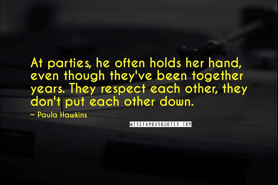 Paula Hawkins Quotes: At parties, he often holds her hand, even though they've been together years. They respect each other, they don't put each other down.