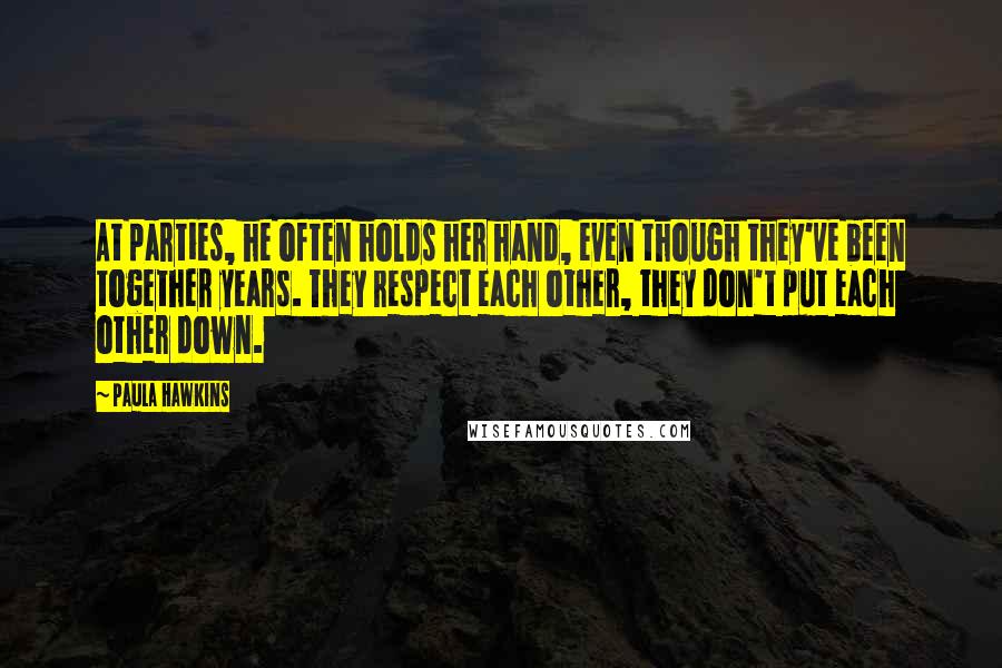 Paula Hawkins Quotes: At parties, he often holds her hand, even though they've been together years. They respect each other, they don't put each other down.