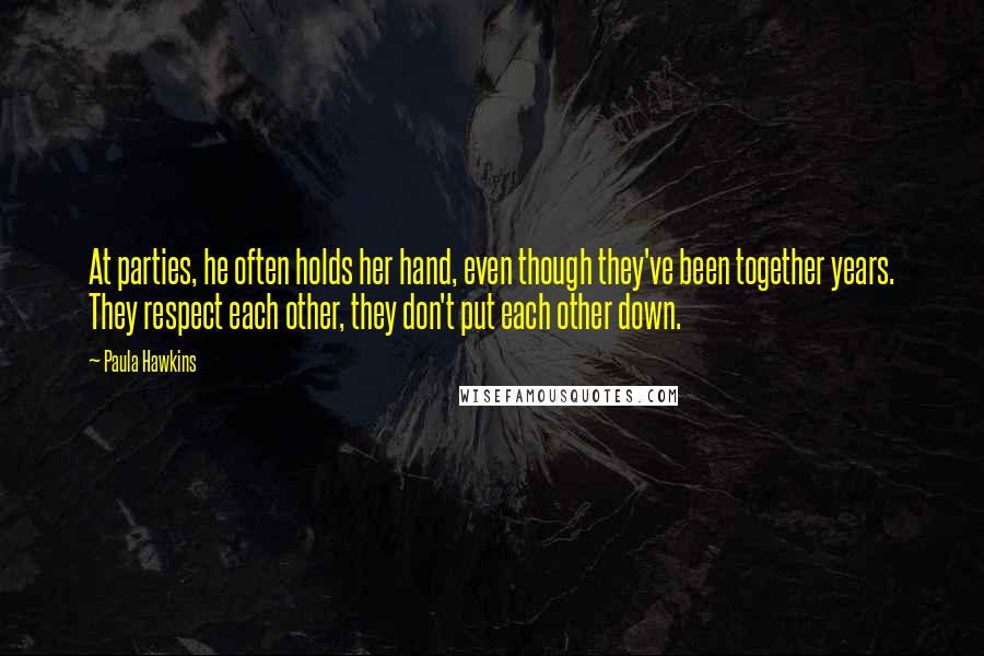 Paula Hawkins Quotes: At parties, he often holds her hand, even though they've been together years. They respect each other, they don't put each other down.