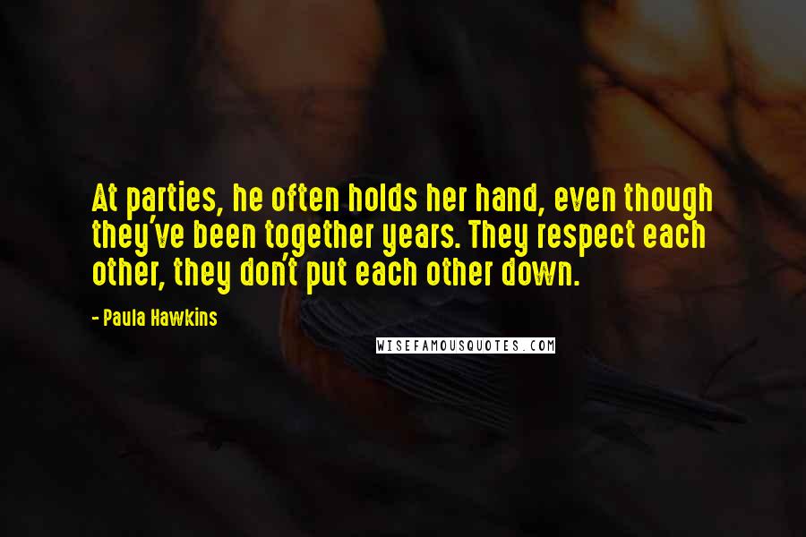 Paula Hawkins Quotes: At parties, he often holds her hand, even though they've been together years. They respect each other, they don't put each other down.