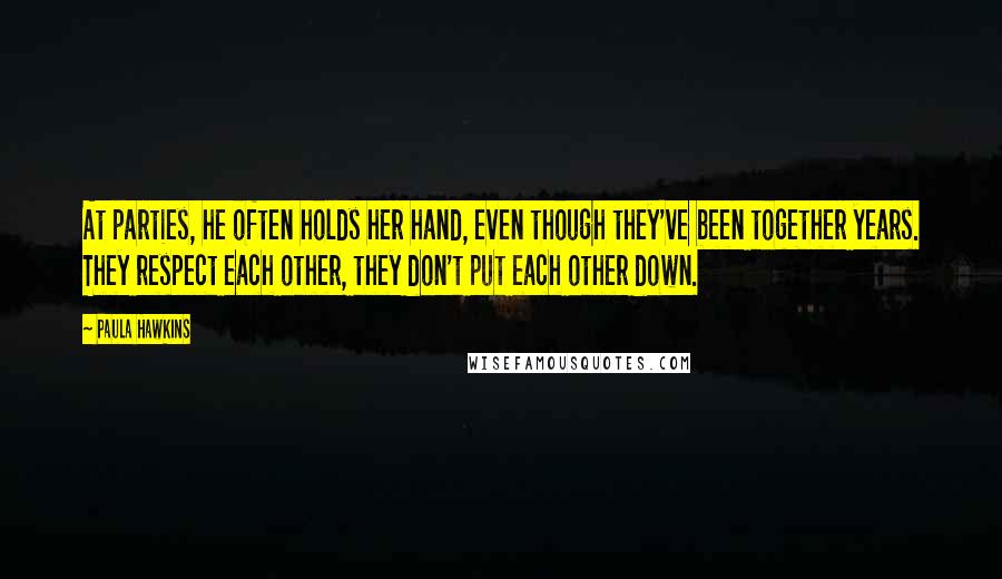 Paula Hawkins Quotes: At parties, he often holds her hand, even though they've been together years. They respect each other, they don't put each other down.
