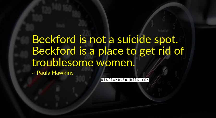 Paula Hawkins Quotes: Beckford is not a suicide spot. Beckford is a place to get rid of troublesome women.