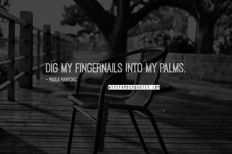 Paula Hawkins Quotes: dig my fingernails into my palms.