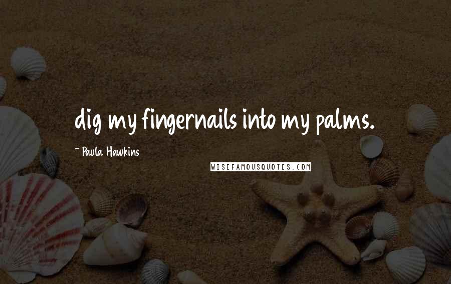 Paula Hawkins Quotes: dig my fingernails into my palms.