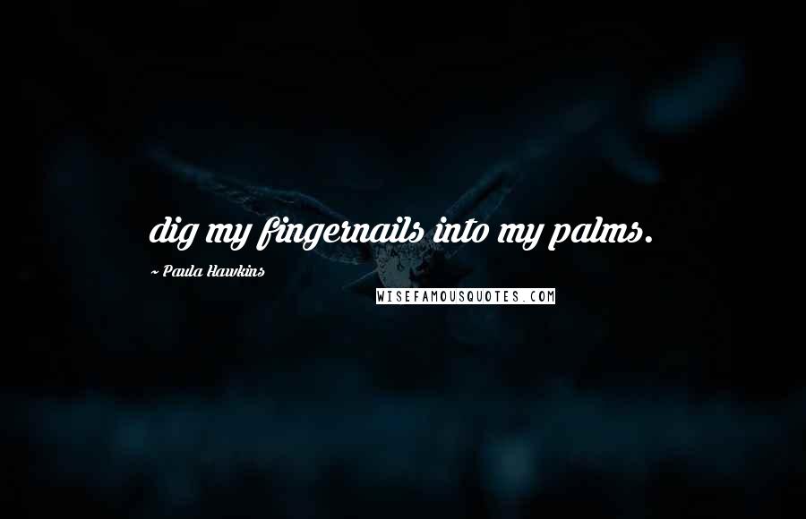 Paula Hawkins Quotes: dig my fingernails into my palms.