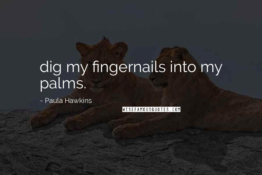 Paula Hawkins Quotes: dig my fingernails into my palms.