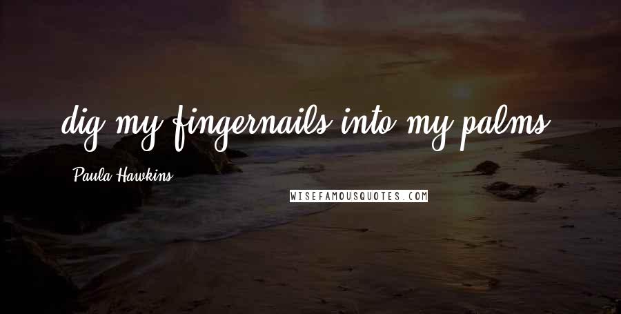 Paula Hawkins Quotes: dig my fingernails into my palms.