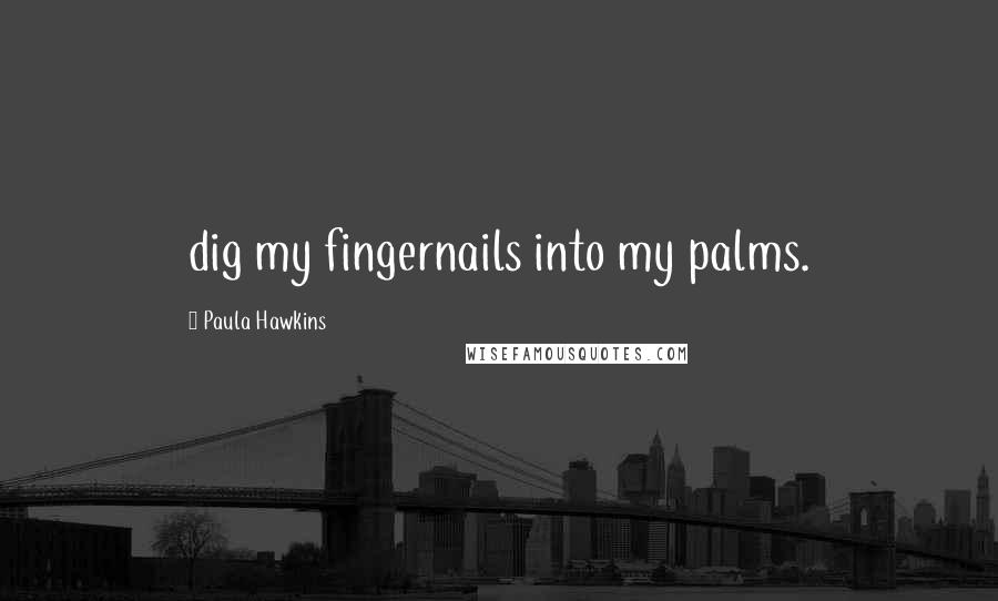 Paula Hawkins Quotes: dig my fingernails into my palms.