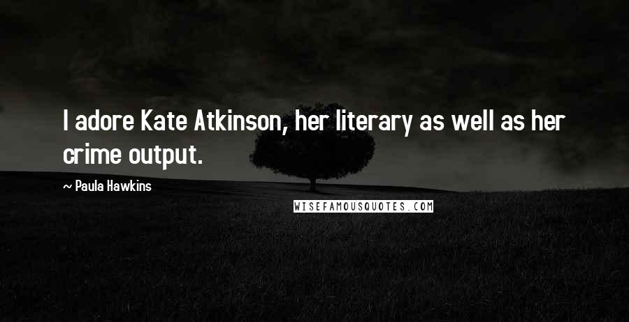 Paula Hawkins Quotes: I adore Kate Atkinson, her literary as well as her crime output.