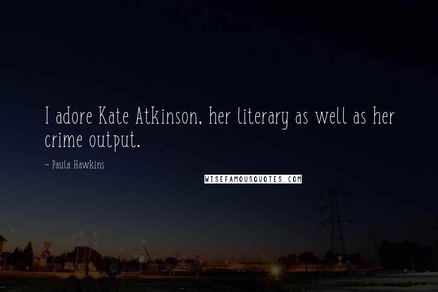 Paula Hawkins Quotes: I adore Kate Atkinson, her literary as well as her crime output.