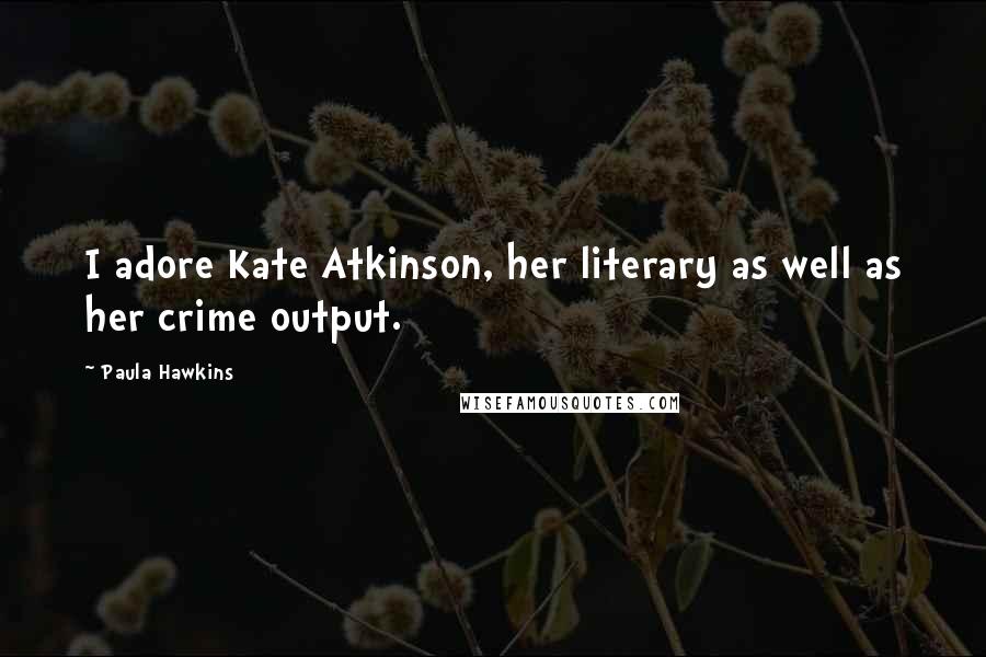 Paula Hawkins Quotes: I adore Kate Atkinson, her literary as well as her crime output.