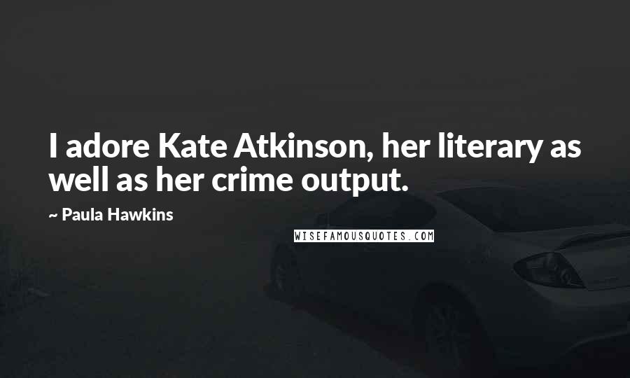 Paula Hawkins Quotes: I adore Kate Atkinson, her literary as well as her crime output.