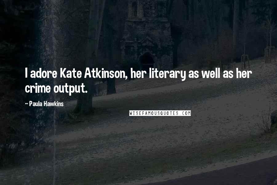 Paula Hawkins Quotes: I adore Kate Atkinson, her literary as well as her crime output.