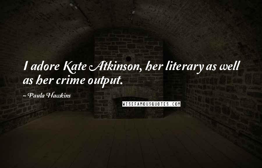 Paula Hawkins Quotes: I adore Kate Atkinson, her literary as well as her crime output.