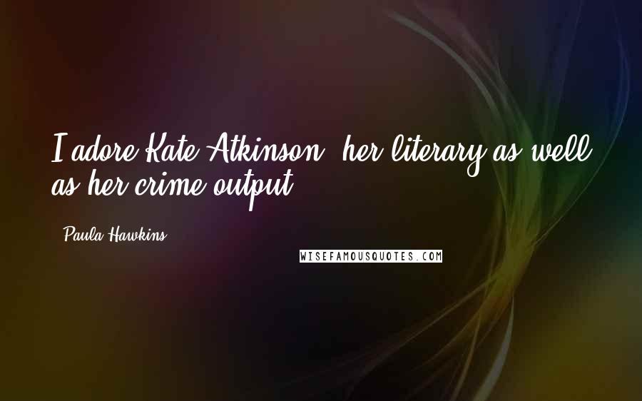 Paula Hawkins Quotes: I adore Kate Atkinson, her literary as well as her crime output.