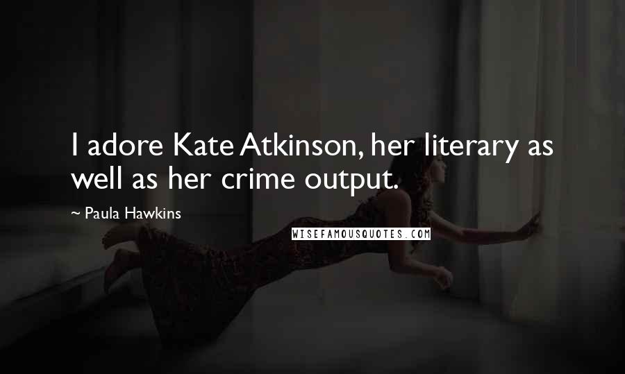 Paula Hawkins Quotes: I adore Kate Atkinson, her literary as well as her crime output.