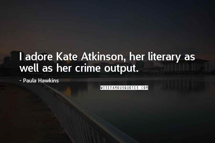 Paula Hawkins Quotes: I adore Kate Atkinson, her literary as well as her crime output.