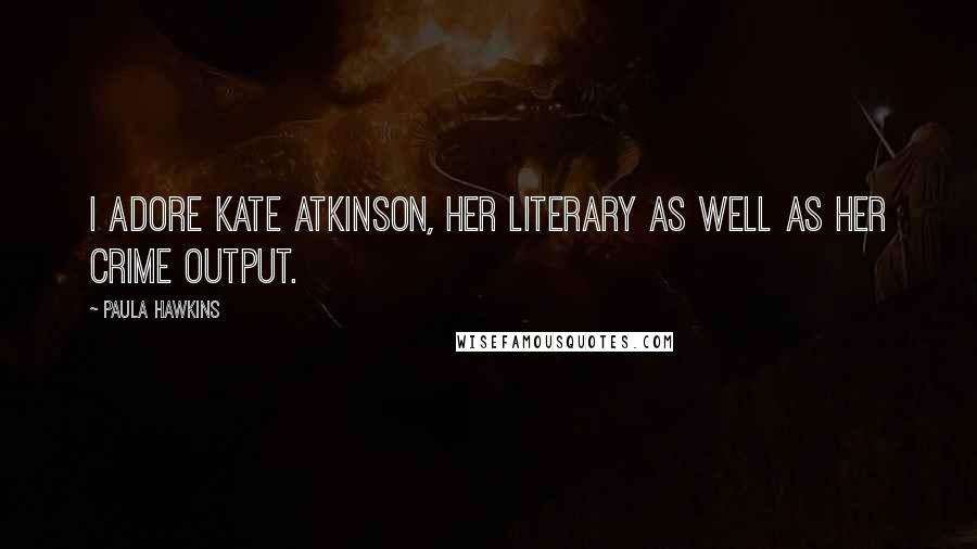 Paula Hawkins Quotes: I adore Kate Atkinson, her literary as well as her crime output.