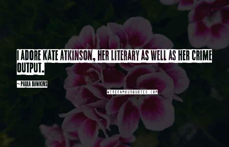 Paula Hawkins Quotes: I adore Kate Atkinson, her literary as well as her crime output.