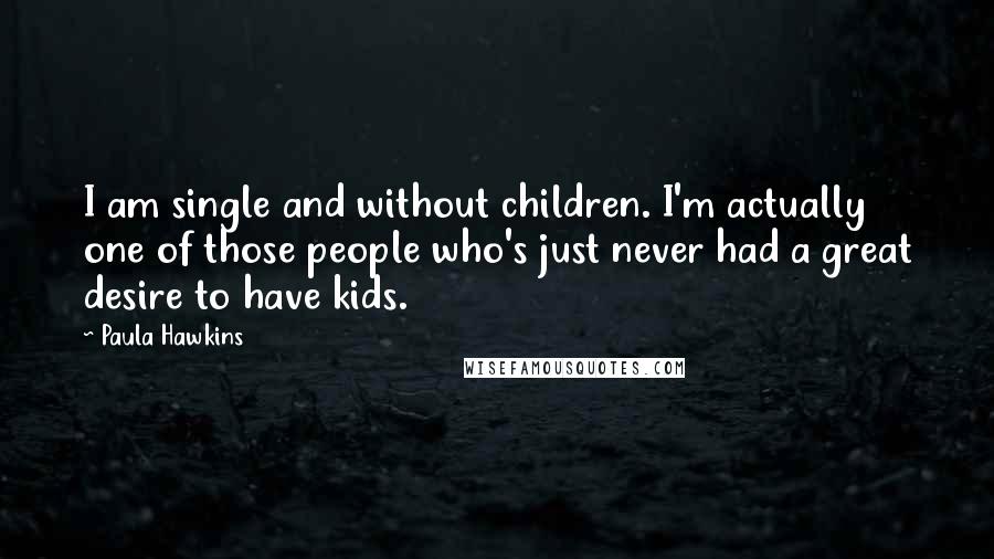Paula Hawkins Quotes: I am single and without children. I'm actually one of those people who's just never had a great desire to have kids.