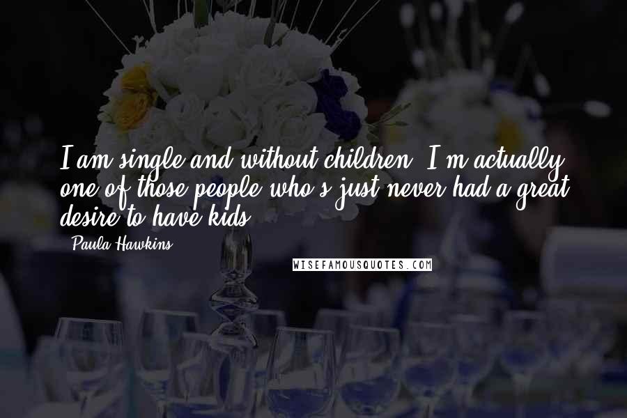 Paula Hawkins Quotes: I am single and without children. I'm actually one of those people who's just never had a great desire to have kids.